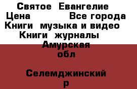 Святое  Евангелие › Цена ­ 1 000 - Все города Книги, музыка и видео » Книги, журналы   . Амурская обл.,Селемджинский р-н